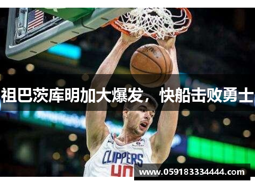 祖巴茨库明加大爆发，快船击败勇士