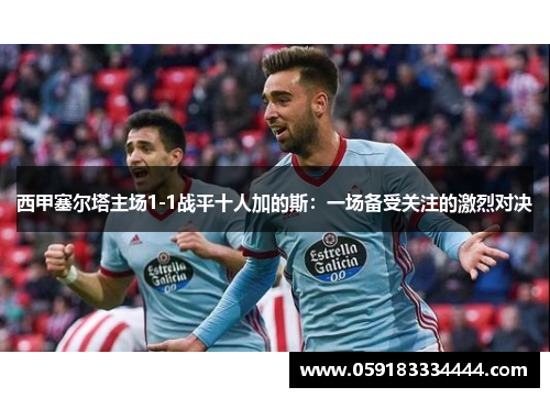 西甲塞尔塔主场1-1战平十人加的斯：一场备受关注的激烈对决
