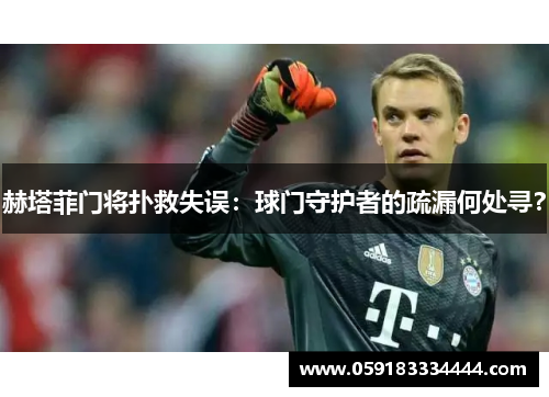 赫塔菲门将扑救失误：球门守护者的疏漏何处寻？